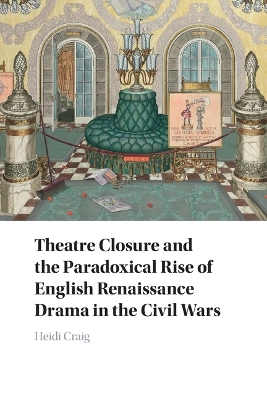 Theatre Closure and the Paradoxical Rise of English Renaissance Drama in the  Civil Wars