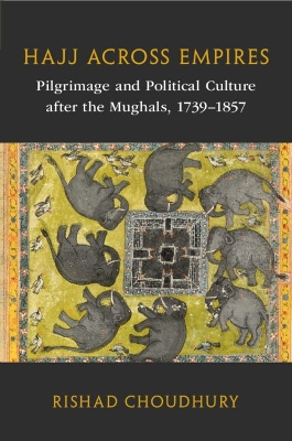 Hajj across Empires: Pilgrimage and Political Culture after the Mughals, 17391857