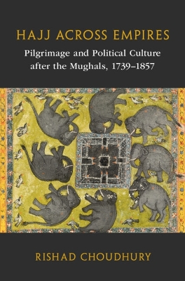 Hajj across Empires: Pilgrimage and Political Culture after the Mughals, 1739-1857