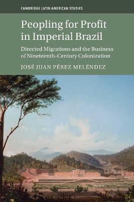 Peopling for Profit in Imperial Brazil: Directed Migrations and the Business of Nineteenth-Century Colonization