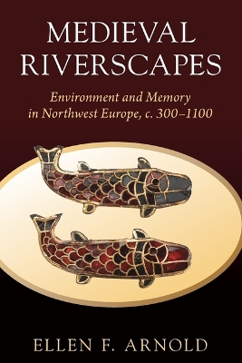Medieval Riverscapes: Environment and Memory in Northwest Europe, c. 3001100