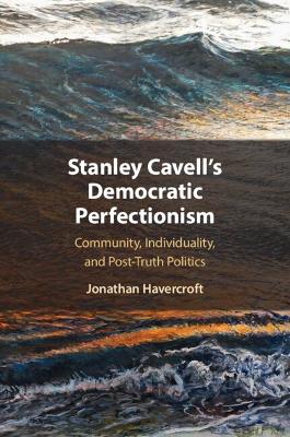 Stanley Cavell's Democratic Perfectionism: Community, Individuality, and Post-Truth Politics