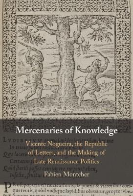 Mercenaries of Knowledge: Vicente Nogueira, the Republic of Letters, and the Making of Late Renaissance Politics