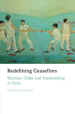 Redefining Ceasefires: Wartime Order and Statebuilding in Syria