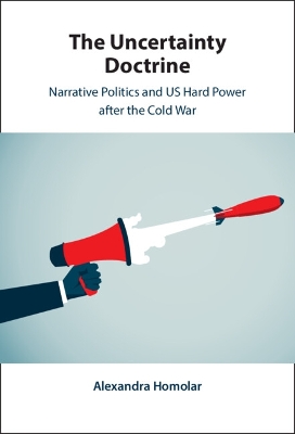 Uncertainty Doctrine: Narrative Politics and US Hard Power after the Cold War