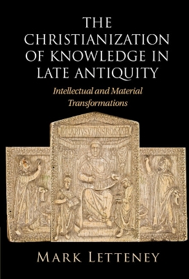 Christianization of Knowledge in Late Antiquity: Intellectual and Material Transformations