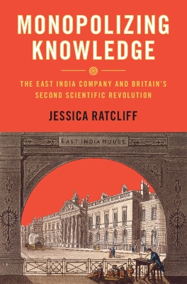 Monopolizing Knowledge: The East India Company and Britain's Second Scientific Revolution