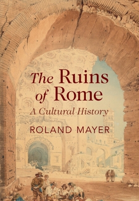 Ruins of Rome: A Cultural History