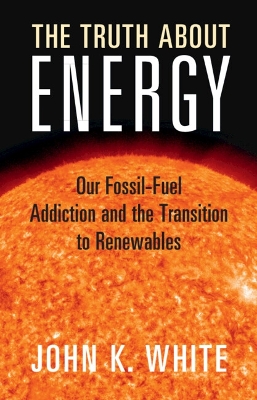 Truth About Energy: Our Fossil-Fuel Addiction and the Transition to Renewables