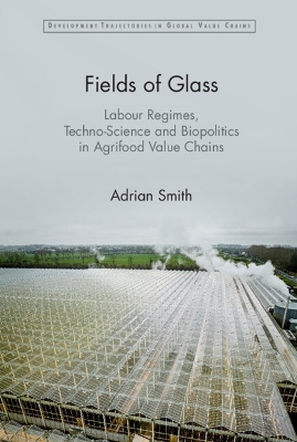 Fields of Glass: Labour Regimes, Techno-Science and Biopolitics in Agrifood Value Chains