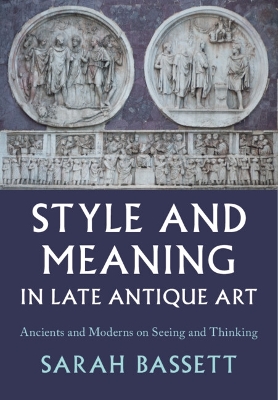 Style and Meaning in Late Antique Art: Ancients and Moderns on Seeing and Thinking
