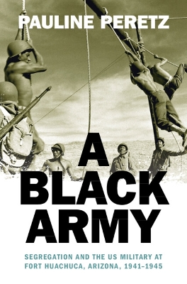 Black Army: Segregation and the US Military at Fort Huachuca, Arizona, 19411945