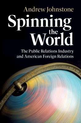 Spinning the World: The Public Relations Industry and American Foreign Relations