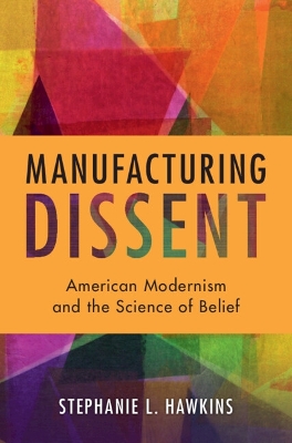 Manufacturing Dissent: American Modernism and the Science of Belief
