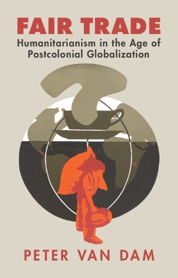 Fair Trade: Humanitarianism in the Age of Postcolonial Globalization