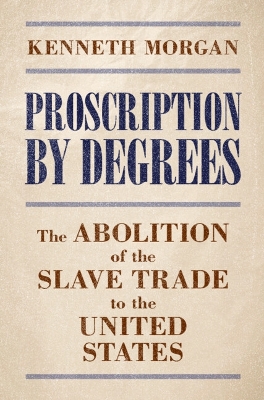 Proscription by Degrees: The Abolition of the Slave Trade to the United States