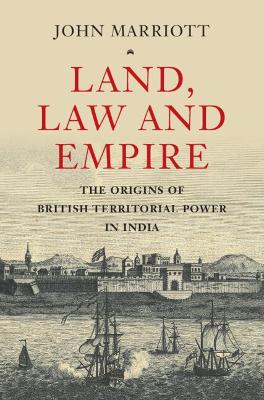 Land, Law and Empire: The Origins of British Territorial Power in India