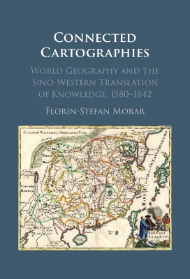 Connected Cartographies: World Geography and the Sino-Western Translation of Knowledge, 1580-1842