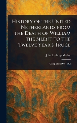 History of the United Netherlands From the Death of William the Silent to  the Twelve Year's Truce