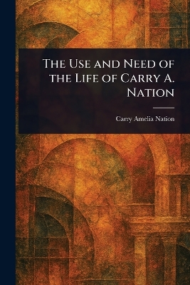 Use and Need of the Life of Carry A. Nation