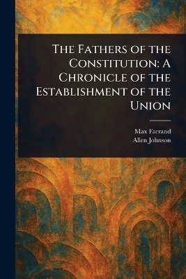 Fathers of the Constitution: A Chronicle of the Establishment of the Union
