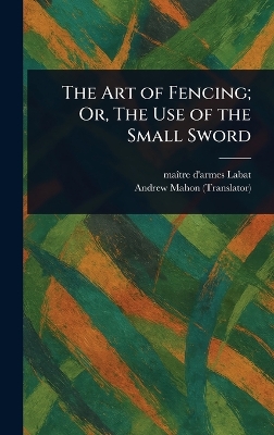 Art of Fencing; Or, The Use of the Small Sword