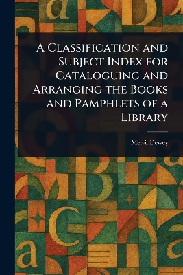 Classification and Subject Index for Cataloguing and Arranging the Books and  Pamphlets of a Library