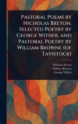 Pastoral Poems by Nicholas Breton, Selected Poetry by George Wither, and  Pastoral Poetry by William Browne (of Tavistock)