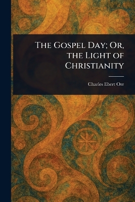 Gospel Day; Or, the Light of Christianity