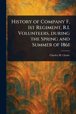 History of Company F, 1st Regiment, R.I. Volunteers, During the Spring and  Summer of 1861