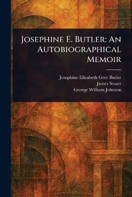 Josephine E. Butler: An Autobiographical Memoir