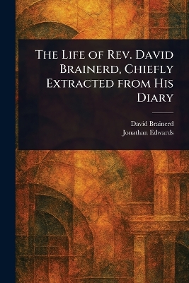 Life of Rev. David Brainerd, Chiefly Extracted From His Diary