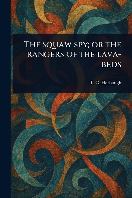 Squaw Spy; or the Rangers of the Lava-beds