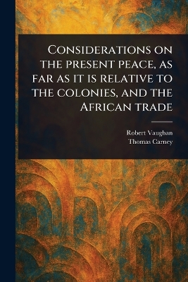 Considerations on the Present Peace, as Far as It is Relative to the  Colonies, and the African Trade