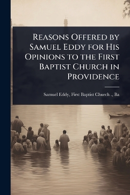 Reasons Offered by Samuel Eddy for His Opinions to the First Baptist Church  in Providence