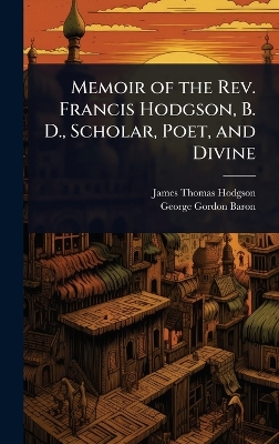 Memoir of the Rev. Francis Hodgson, B. D., Scholar, Poet, and Divine
