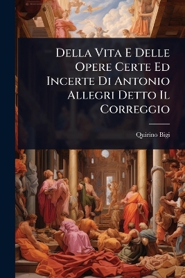 Della Vita E Delle Opere Certe Ed Incerte Di Antonio Allegri Detto Il  Correggio