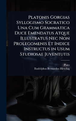 Platonis Gorgias Syllogismo Socratico Una Cum Grammatica Duce Emendatus  Atque Illustratus Nec Non Prolegomenis Et Indice Instructus in Usum Studiosae Juventutis