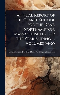 Annual Report of the Clarke School for the Deaf, Northampton, Massachusetts,  for the Year Ending ..., Volumes 54-65