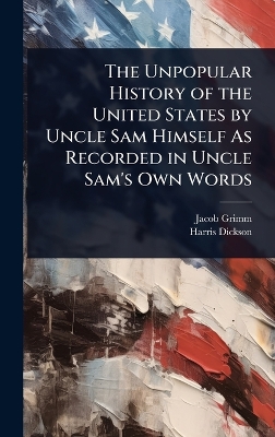 Unpopular History of the United States by Uncle Sam Himself As Recorded in  Uncle Sam's Own Words