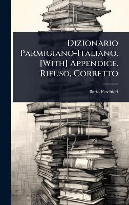 Dizionario Parmigiano-Italiano. [ With] Appendice. Rifuso, Corretto