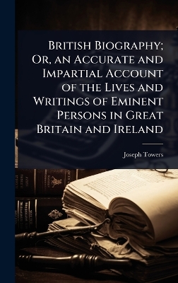 British Biography; Or, an Accurate and Impartial Account of the Lives and  Writings of Eminent Persons in Great Britain and Ireland
