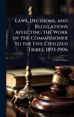 Laws, Decisions, and Regulations Affecting the Work of the Commissioner to  the Five Civilized Tribes, 1893-1906