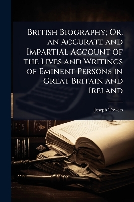 British Biography; Or, an Accurate and Impartial Account of the Lives and  Writings of Eminent Persons in Great Britain and Ireland
