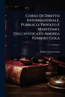 Corso Di Diritto Internazionale, Pubblico, Privato E Marittimo,  Dell'avvocato Andrea Ferrero Gola