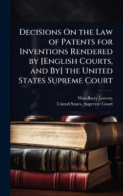 Decisions On the Law of Patents for Inventions Rendered by [ English Courts,  and By] the United States Supreme Court