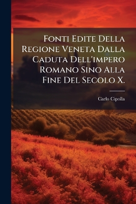Fonti Edite Della Regione Veneta Dalla Caduta Dell'impero Romano Sino Alla  Fine Del Secolo X.
