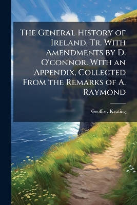General History of Ireland, Tr. With Amendments by D. O'connor. With an  Appendix, Collected From the Remarks of A. Raymond