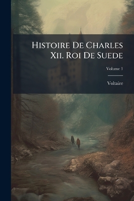 Histoire De Charles Xii. Roi De Suede