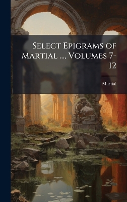 Select Epigrams of Martial ..., Volumes 7-12